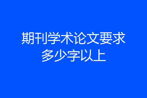 期刊学术论文要求多少字以上