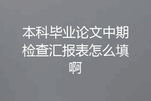 本科毕业论文中期检查汇报表怎么填啊