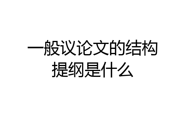 一般议论文的结构提纲是什么