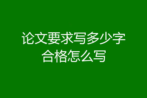 论文要求写多少字合格怎么写