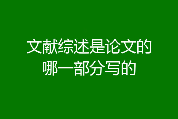 文献综述是论文的哪一部分写的