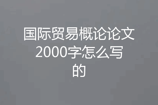 国际贸易概论论文2000字怎么写的