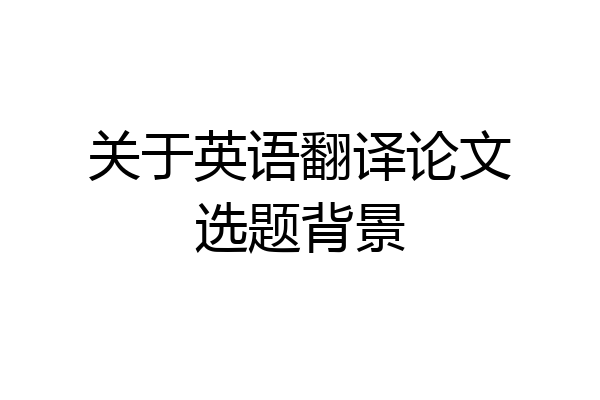 关于英语翻译论文选题背景