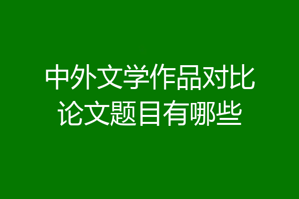 中外文学作品对比论文题目有哪些