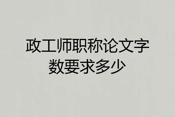 政工师职称论文字数要求多少