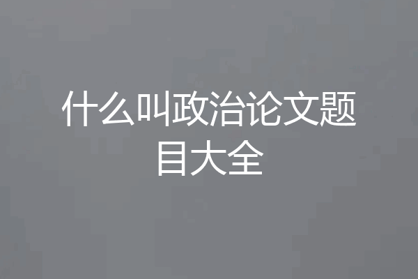 什么叫政治论文题目大全