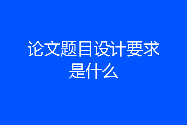 论文题目设计要求是什么