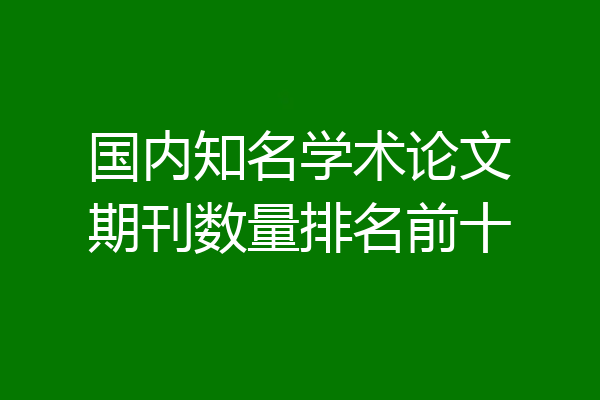 国内知名学术论文期刊数量排名前十
