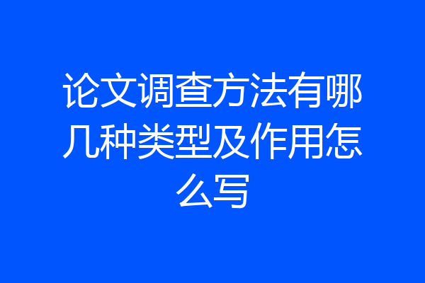 论文调查方法有哪几种类型及作用怎么写
