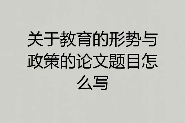 关于教育的形势与政策的论文题目怎么写