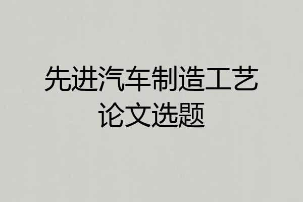 先进汽车制造工艺论文选题