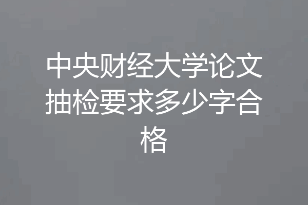中央财经大学论文抽检要求多少字合格