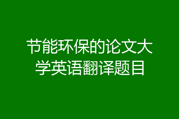 节能环保的论文大学英语翻译题目