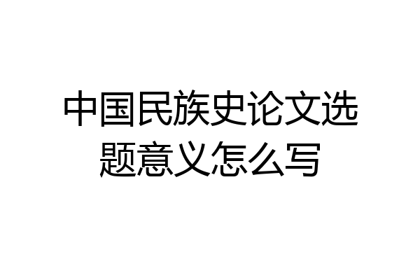 中国民族史论文选题意义怎么写