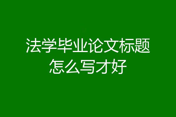 法学毕业论文标题怎么写才好