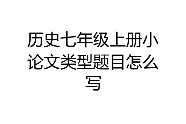 历史七年级上册小论文类型题目怎么写