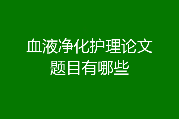 血液净化护理论文题目有哪些