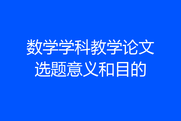 数学学科教学论文选题意义和目的