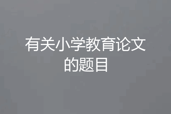 有关小学教育论文的题目