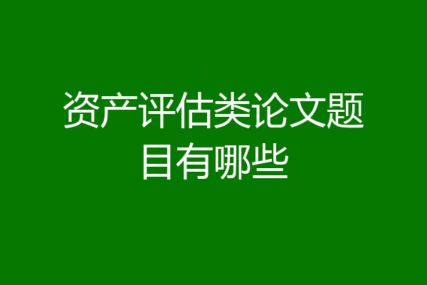 资产评估类论文题目有哪些