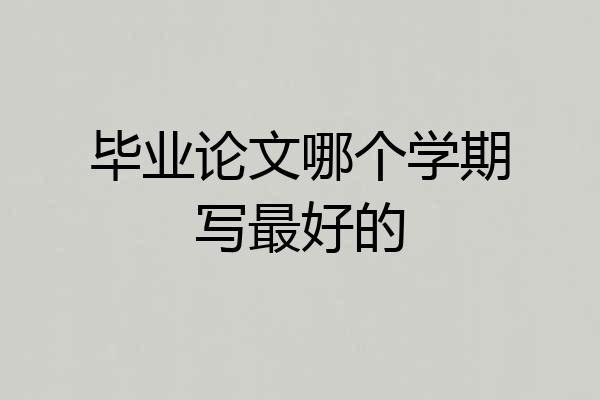 毕业论文哪个学期写最好的