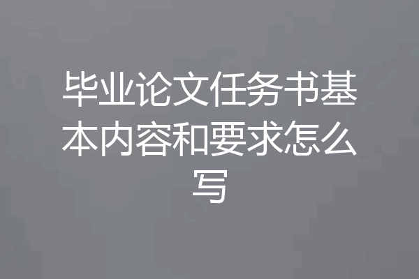 毕业论文任务书基本内容和要求怎么写