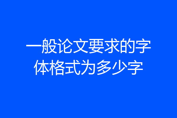 一般论文要求的字体格式为多少字