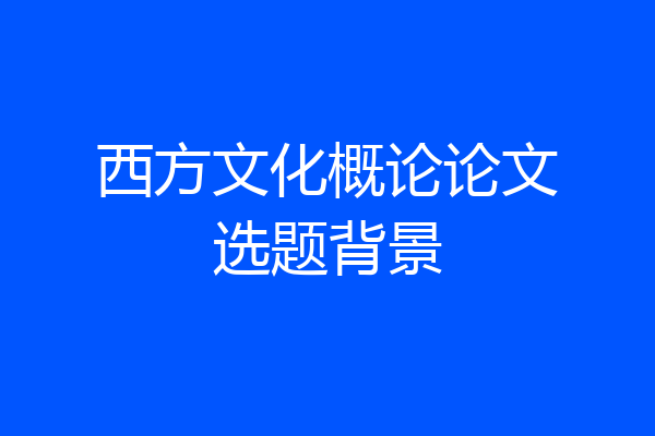 西方文化概论论文选题背景
