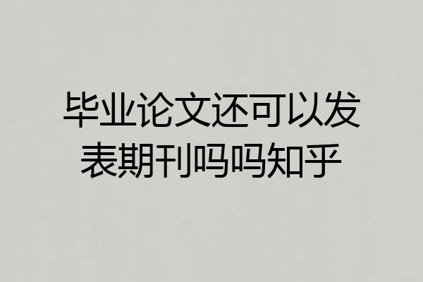 毕业论文还可以发表期刊吗吗知乎
