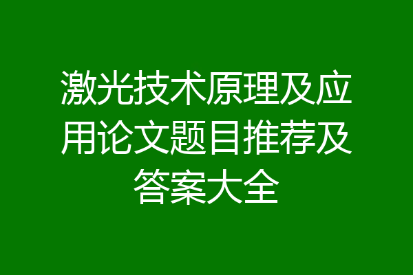 激光技术原理及应用论文题目推荐及答案大全