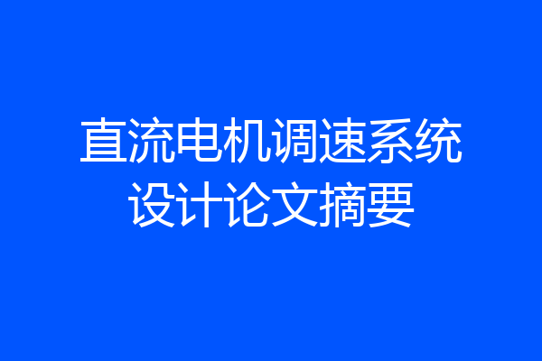 直流电机调速系统设计论文摘要