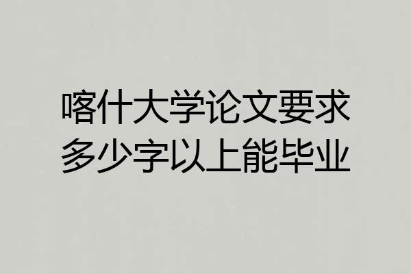 喀什大学论文要求多少字以上能毕业