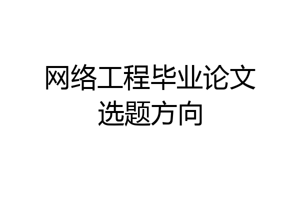 网络工程毕业论文选题方向