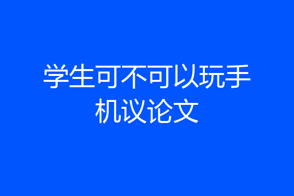 学生可不可以玩手机议论文