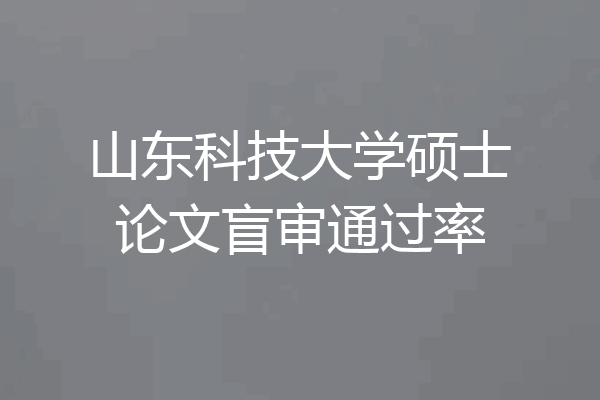 山东科技大学硕士论文盲审通过率