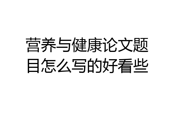 营养与健康论文题目怎么写的好看些
