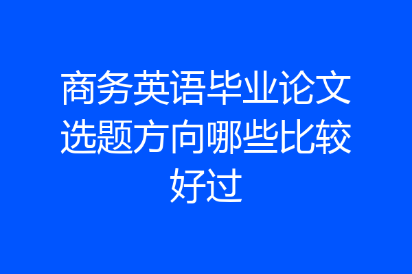 商务英语毕业论文选题方向哪些比较好过