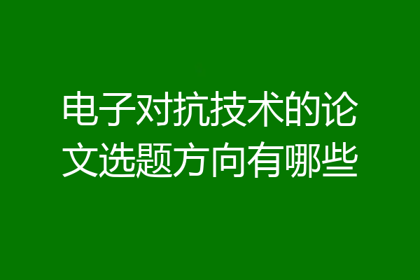 电子对抗技术的论文选题方向有哪些