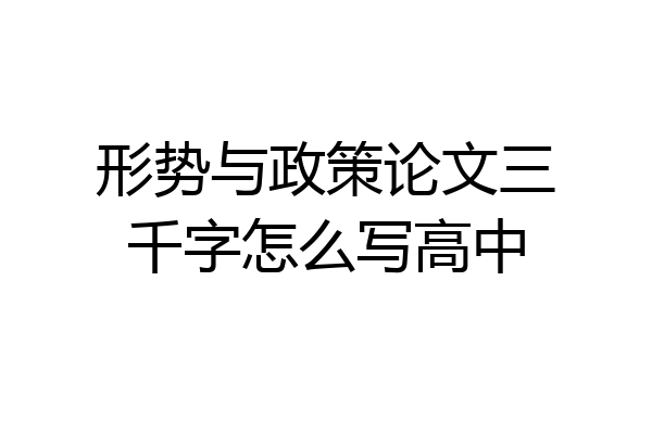 形势与政策论文三千字怎么写高中