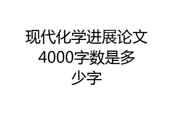 现代化学进展论文4000字数是多少字