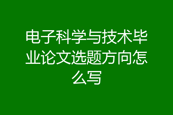 电子科学与技术毕业论文选题方向怎么写