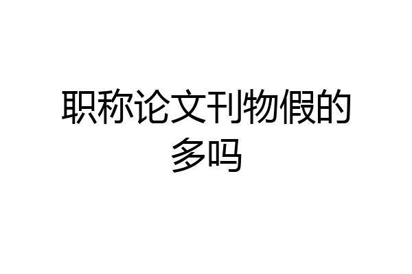 职称论文刊物假的多吗