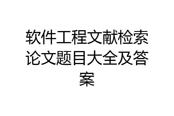 软件工程文献检索论文题目大全及答案
