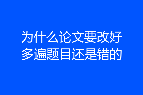 为什么论文要改好多遍题目还是错的