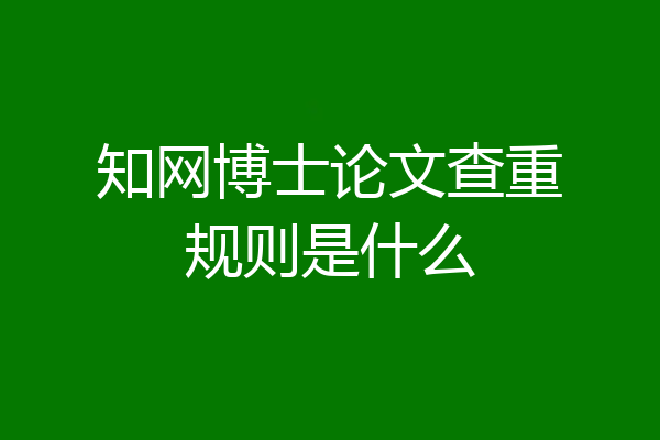 知网博士论文查重规则是什么