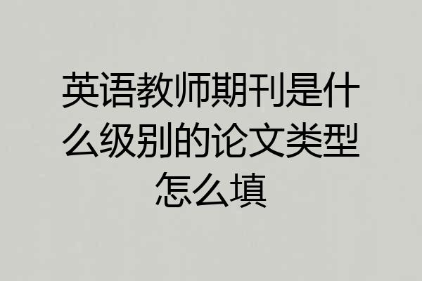英语教师期刊是什么级别的论文类型怎么填
