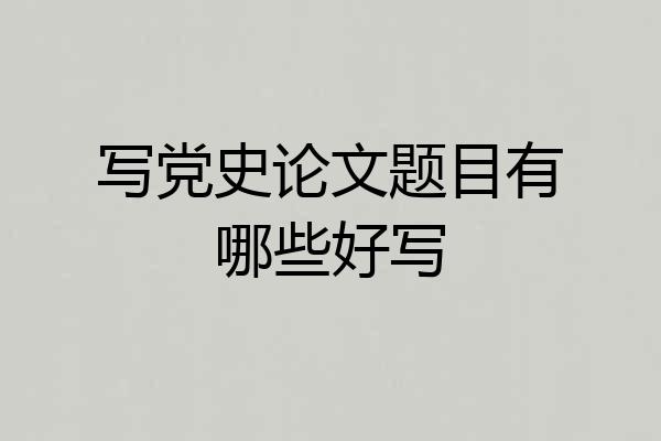 写党史论文题目有哪些好写