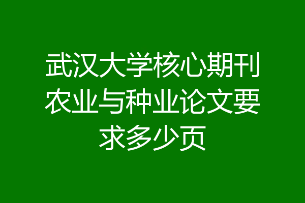 武汉大学核心期刊农业与种业论文要求多少页
