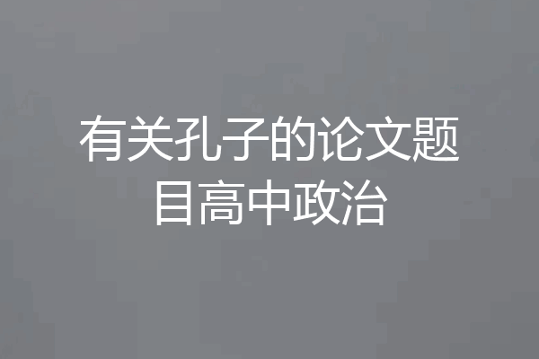 有关孔子的论文题目高中政治