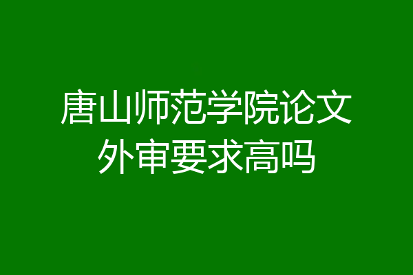 唐山师范学院论文外审要求高吗